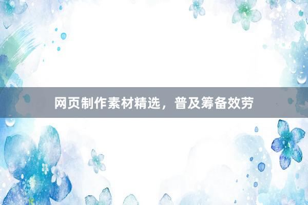 网页制作素材精选,普及筹备效劳