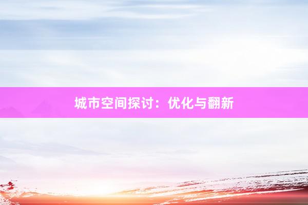 城市空间探讨：优化与翻新